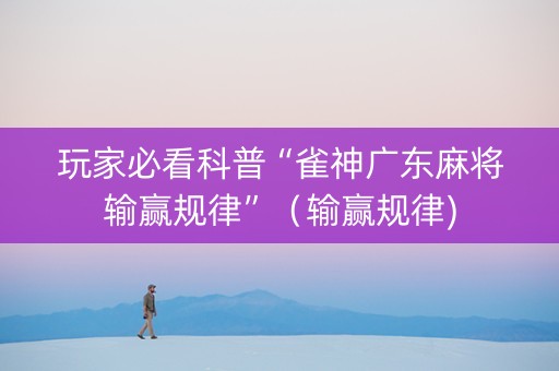 玩家必看科普“雀神广东麻将输赢规律”（输赢规律)