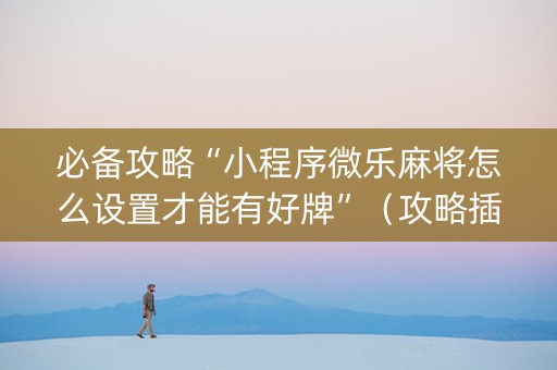 必备攻略“小程序微乐麻将怎么设置才能有好牌”（攻略插件)