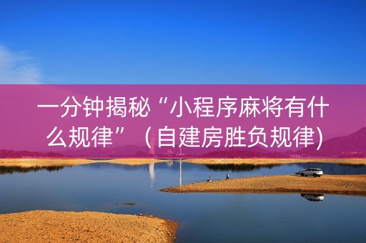一分钟揭秘“小程序麻将有什么规律”（自建房胜负规律)