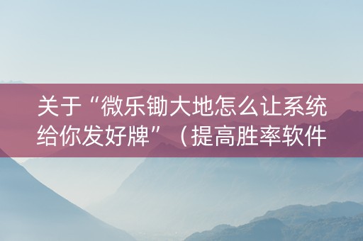 关于“微乐锄大地怎么让系统给你发好牌”（提高胜率软件)