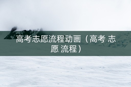 高考志愿流程动画（高考 志愿 流程）
