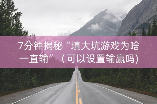 7分钟揭秘“填大坑游戏为啥一直输”（可以设置输赢吗)