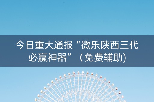 今日重大通报“微乐陕西三代必赢神器”（免费辅助)