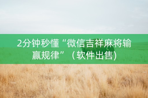 2分钟秒懂“微信吉祥麻将输赢规律”（软件出售)