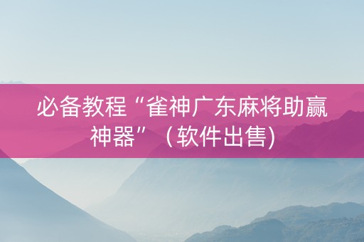 必备教程“雀神广东麻将助赢神器”（软件出售)