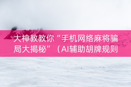 大神教教你“手机网络麻将骗局大揭秘”（AI辅助胡牌规则)