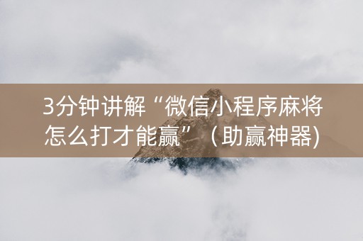 3分钟讲解“微信小程序麻将怎么打才能赢”（助赢神器)