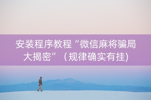 安装程序教程“微信麻将骗局大揭密”（规律确实有挂)