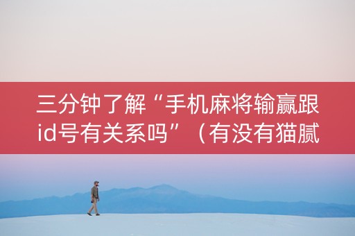 三分钟了解“手机麻将输赢跟id号有关系吗”（有没有猫腻)