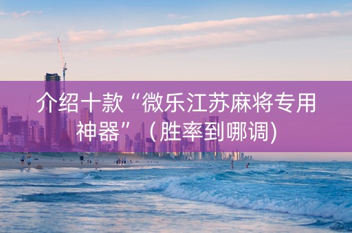 介绍十款“微乐江苏麻将专用神器”（胜率到哪调)