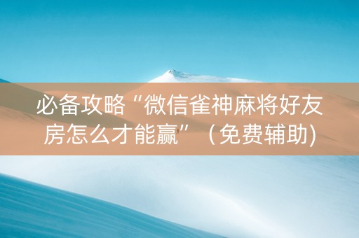 必备攻略“微信雀神麻将好友房怎么才能赢”（免费辅助)