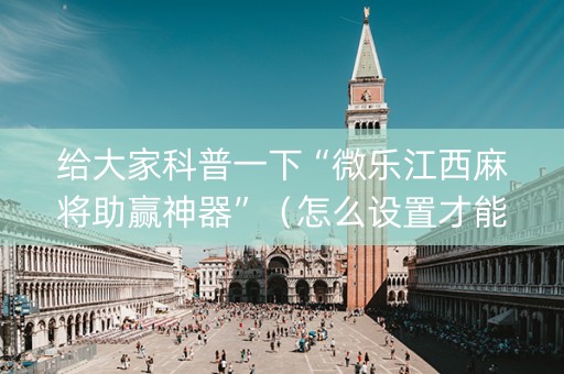给大家科普一下“微乐江西麻将助赢神器”（怎么设置才能赢)