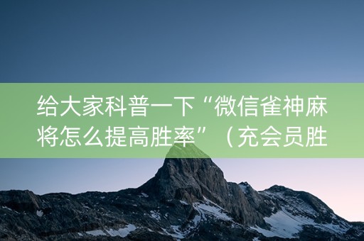 给大家科普一下“微信雀神麻将怎么提高胜率”（充会员胜率高)