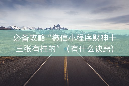 必备攻略“微信小程序财神十三张有挂的”（有什么诀窍)