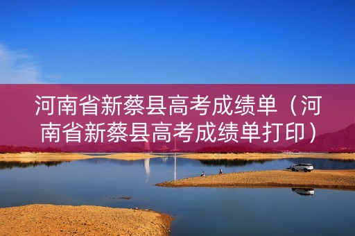 河南省新蔡县高考成绩单（河南省新蔡县高考成绩单打印）