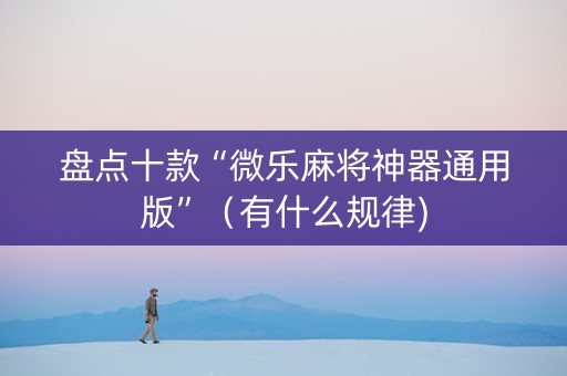 盘点十款“微乐麻将神器通用版”（有什么规律)