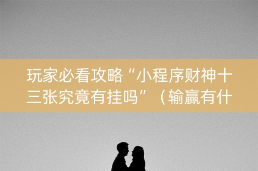 玩家必看攻略“小程序财神十三张究竟有挂吗”（输赢有什么规律)