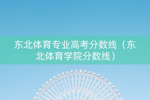 东北体育专业高考分数线（东北体育学院分数线）