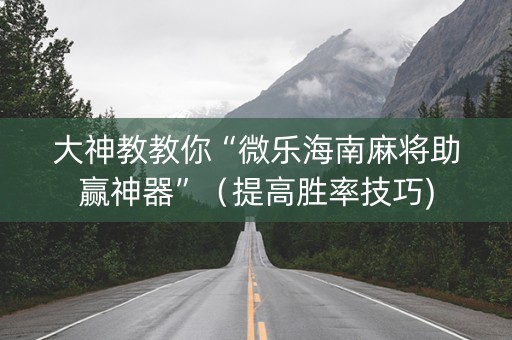 大神教教你“微乐海南麻将助赢神器”（提高胜率技巧)