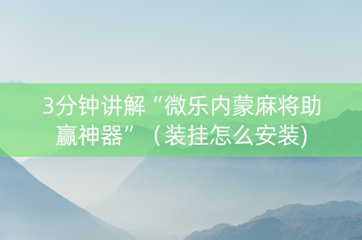 3分钟讲解“微乐内蒙麻将助赢神器”（装挂怎么安装)