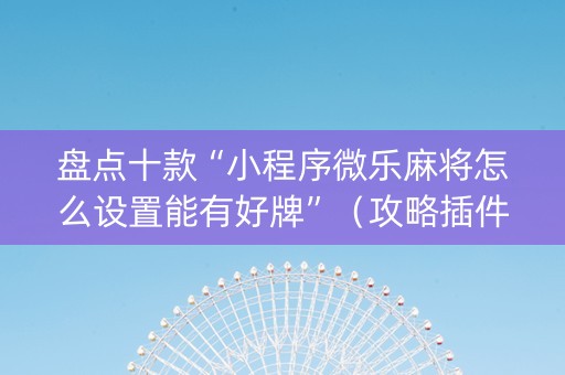 盘点十款“小程序微乐麻将怎么设置能有好牌”（攻略插件)