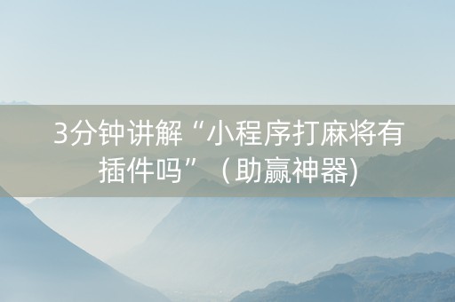 3分钟讲解“小程序打麻将有插件吗”（助赢神器)
