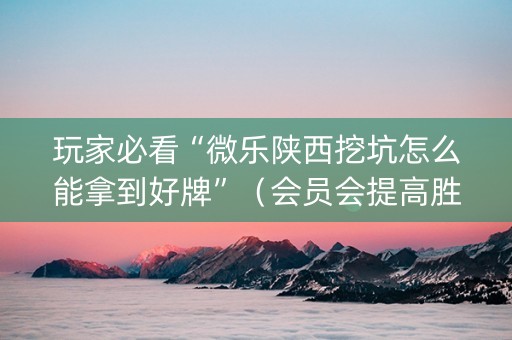 玩家必看“微乐陕西挖坑怎么能拿到好牌”（会员会提高胜率吗)