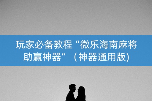 玩家必备教程“微乐海南麻将助赢神器”（神器通用版)