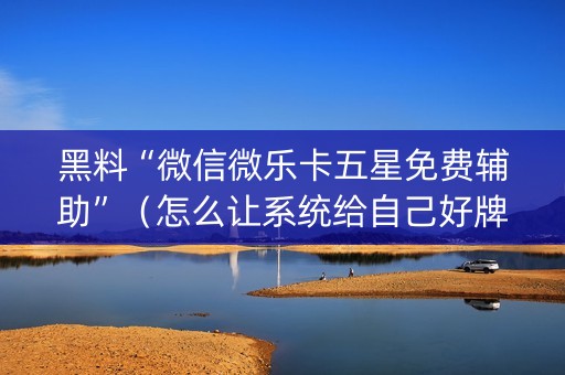 黑料“微信微乐卡五星免费辅助”（怎么让系统给自己好牌)