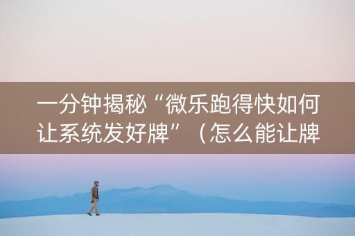 一分钟揭秘“微乐跑得快如何让系统发好牌”（怎么能让牌好一点)