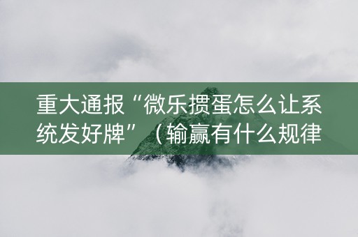 重大通报“微乐掼蛋怎么让系统发好牌”（输赢有什么规律)