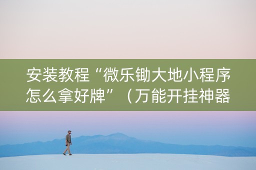 安装教程“微乐锄大地小程序怎么拿好牌”（万能开挂神器)
