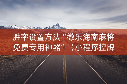 胜率设置方法“微乐海南麻将免费专用神器”（小程序控牌器)