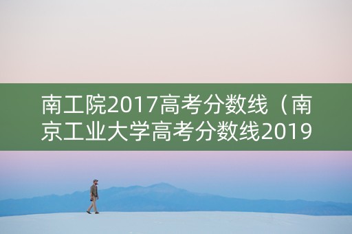 南工院2017高考分数线（南京工业大学高考分数线2019）