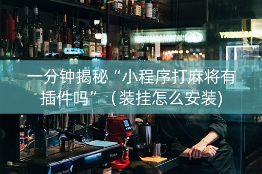 一分钟揭秘“小程序打麻将有插件吗”（装挂怎么安装)