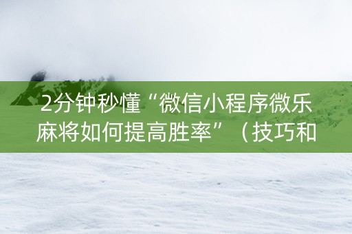 2分钟秒懂“微信小程序微乐麻将如何提高胜率”（技巧和打好牌方法)