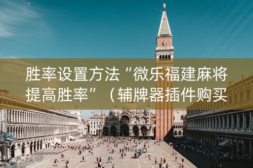 胜率设置方法“微乐福建麻将提高胜率”（辅牌器插件购买)