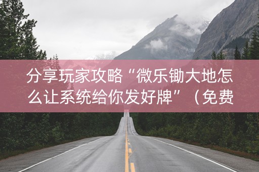 分享玩家攻略“微乐锄大地怎么让系统给你发好牌”（免费专用神器)