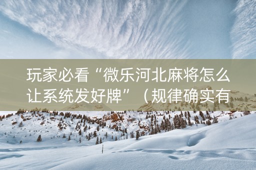 玩家必看“微乐河北麻将怎么让系统发好牌”（规律确实有挂)