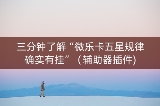 三分钟了解“微乐卡五星规律确实有挂”（辅助器插件)
