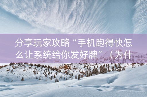 分享玩家攻略“手机跑得快怎么让系统给你发好牌”（为什么有人一直赢)
