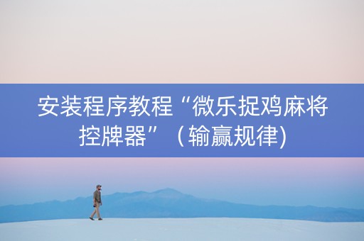 安装程序教程“微乐捉鸡麻将控牌器”（输赢规律)
