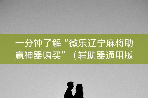 一分钟了解“微乐辽宁麻将助赢神器购买”（辅助器通用版)