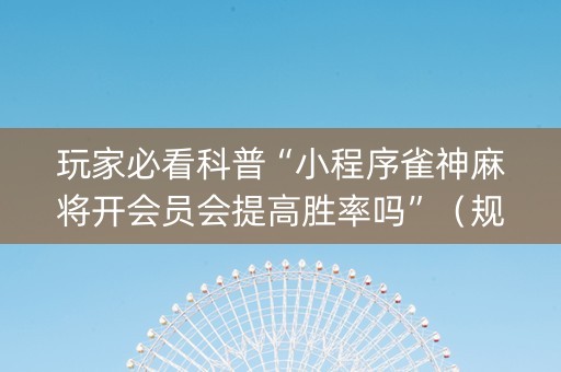 玩家必看科普“小程序雀神麻将开会员会提高胜率吗”（规律确实有挂)