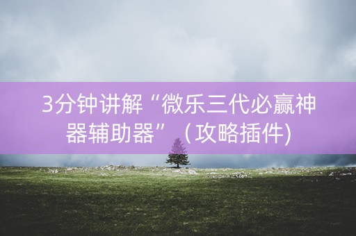 3分钟讲解“微乐三代必赢神器辅助器”（攻略插件)