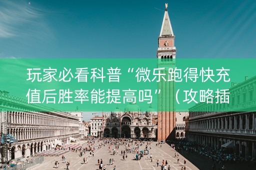 玩家必看科普“微乐跑得快充值后胜率能提高吗”（攻略插件)