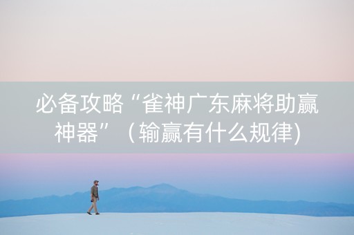 必备攻略“雀神广东麻将助赢神器”（输赢有什么规律)