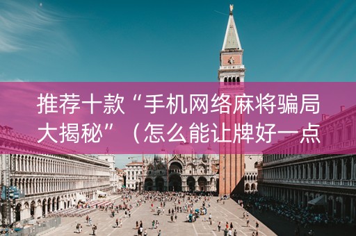 推荐十款“手机网络麻将骗局大揭秘”（怎么能让牌好一点)