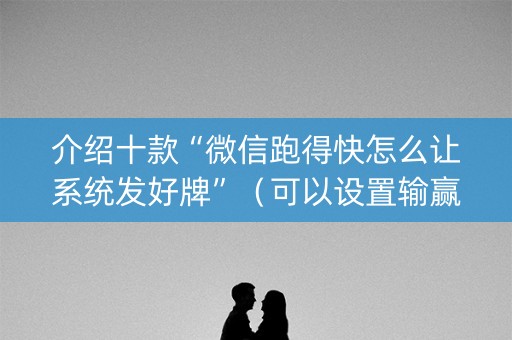 介绍十款“微信跑得快怎么让系统发好牌”（可以设置输赢吗)