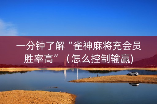 一分钟了解“雀神麻将充会员胜率高”（怎么控制输赢)